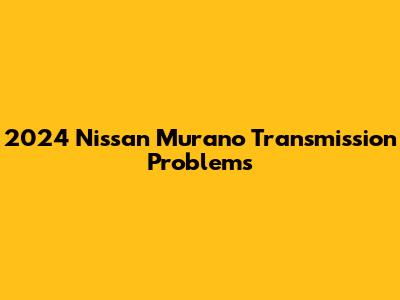 2024 Nissan Murano Transmission Problems