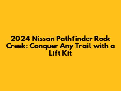 2024 Nissan Pathfinder Rock Creek: Conquer Any Trail with a Lift Kit