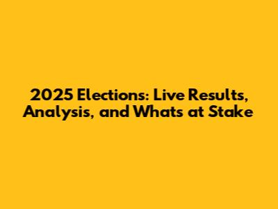 2025 Elections: Live Results, Analysis, and What's at Stake