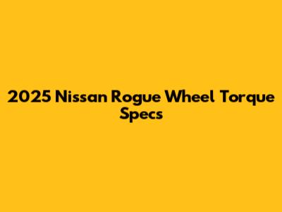 2025 Nissan Rogue Wheel Torque Specs