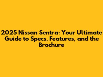 2025 Nissan Sentra: Your Ultimate Guide to Specs, Features, and the Brochure