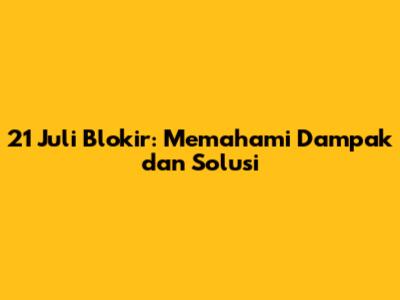 21 Juli Blokir: Memahami Dampak dan Solusi