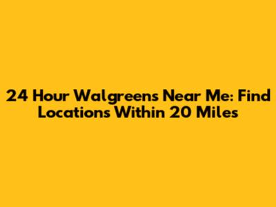 24 Hour Walgreens Near Me: Find Locations Within 20 Miles