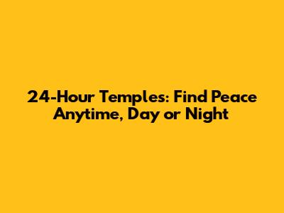 24-Hour Temples: Find Peace Anytime, Day or Night