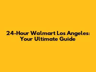 24-Hour Walmart Los Angeles: Your Ultimate Guide