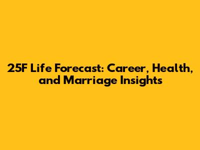 25F Life Forecast: Career, Health, and Marriage Insights