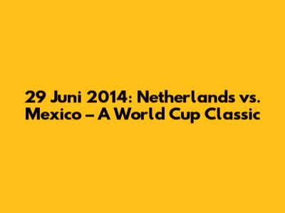 29 Juni 2014: Netherlands vs. Mexico – A World Cup Classic