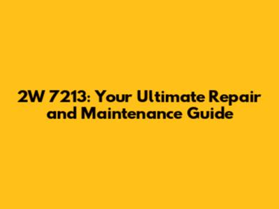 2W 7213: Your Ultimate Repair and Maintenance Guide