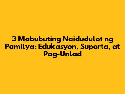 3 Mabubuting Naidudulot ng Pamilya: Edukasyon, Suporta, at Pag-Unlad