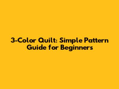 3-Color Quilt: Simple Pattern Guide for Beginners