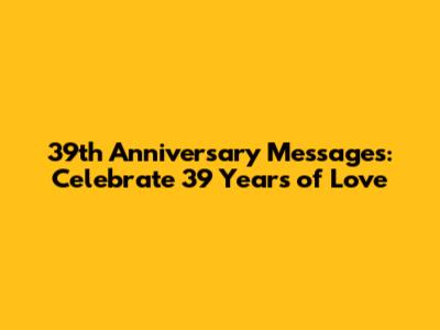 39th Anniversary Messages: Celebrate 39 Years of Love