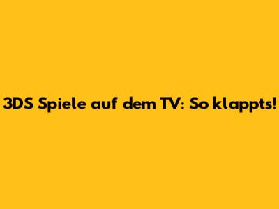 3DS Spiele auf dem TV: So klappt's!
