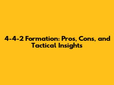4-4-2 Formation: Pros, Cons, and Tactical Insights