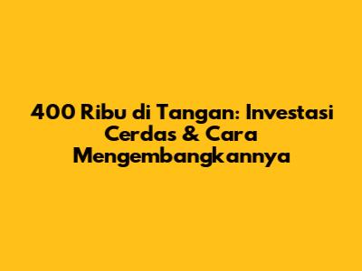 400 Ribu di Tangan: Investasi Cerdas & Cara Mengembangkannya