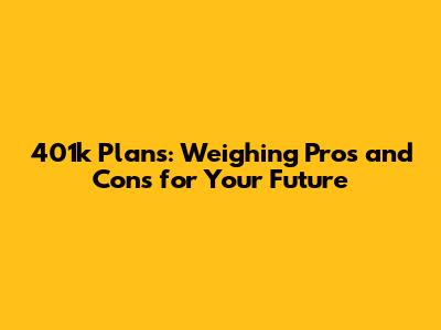 401k Plans: Weighing Pros and Cons for Your Future