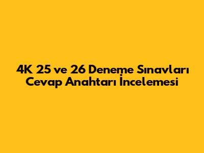 4K 25 ve 26 Deneme Sınavları Cevap Anahtarı İncelemesi