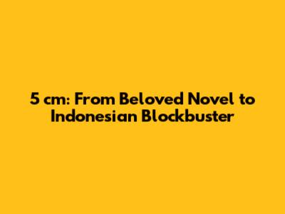 5 cm: From Beloved Novel to Indonesian Blockbuster