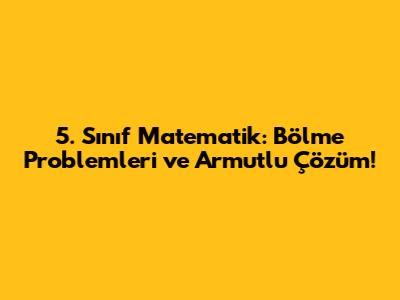 5. Sınıf Matematik: Bölme Problemleri ve Armutlu Çözüm!