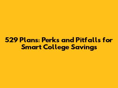 529 Plans: Perks and Pitfalls for Smart College Savings