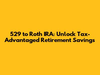 529 to Roth IRA: Unlock Tax-Advantaged Retirement Savings