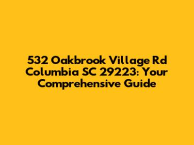 532 Oakbrook Village Rd Columbia SC 29223: Your Comprehensive Guide