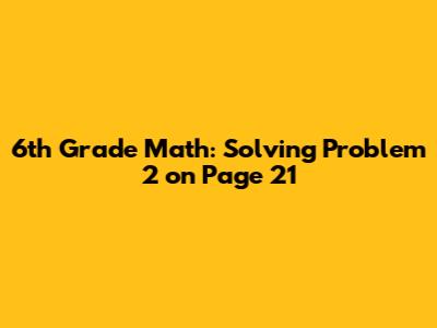 6th Grade Math: Solving Problem 2 on Page 21