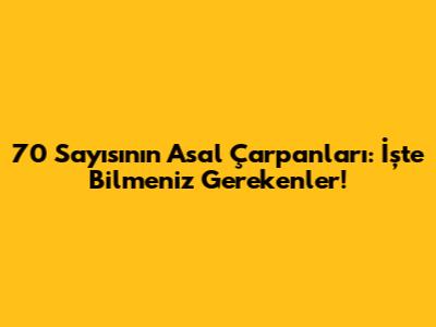 70 Sayısının Asal Çarpanları: İşte Bilmeniz Gerekenler!