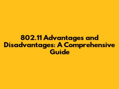 802.11 Advantages and Disadvantages: A Comprehensive Guide