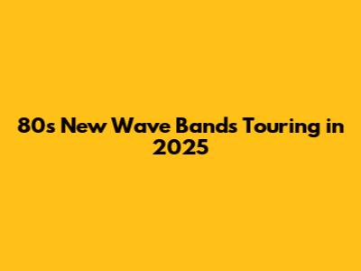 80s New Wave Bands Touring in 2025