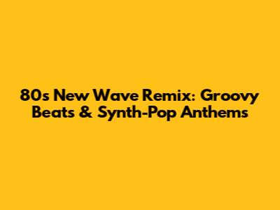 80s New Wave Remix: Groovy Beats & Synth-Pop Anthems