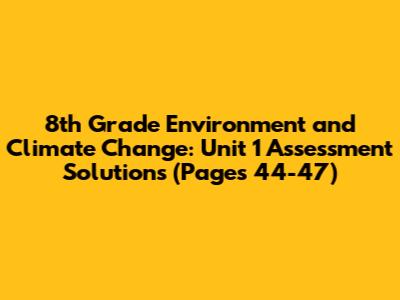 8th Grade Environment and Climate Change: Unit 1 Assessment Solutions (Pages 44-47)