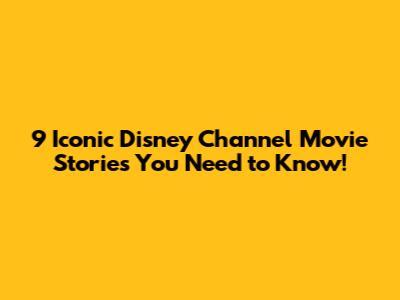 9 Iconic Disney Channel Movie Stories You Need to Know!