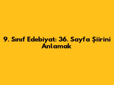 9. Sınıf Edebiyat: 36. Sayfa Şiirini Anlamak