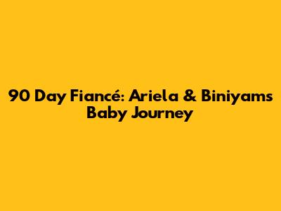 90 Day Fiancé: Ariela & Biniyam's Baby Journey