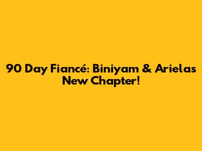 90 Day Fiancé: Biniyam & Ariela's New Chapter!