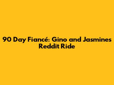 90 Day Fiancé: Gino and Jasmine's Reddit Ride