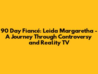 90 Day Fiancé: Leida Margaretha - A Journey Through Controversy and Reality TV