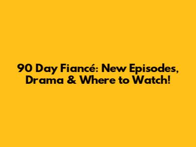 90 Day Fiancé: New Episodes, Drama & Where to Watch!