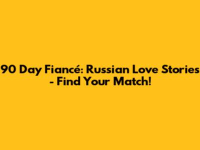 90 Day Fiancé: Russian Love Stories - Find Your Match!
