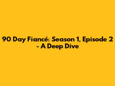 90 Day Fiancé: Season 1, Episode 2 - A Deep Dive