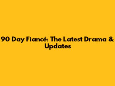 90 Day Fiancé: The Latest Drama & Updates