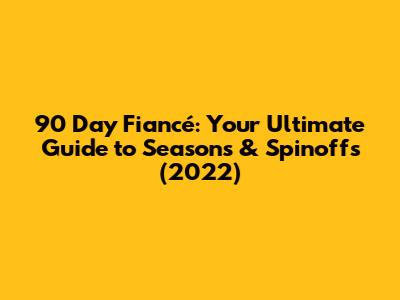 90 Day Fiancé: Your Ultimate Guide to Seasons & Spinoffs (2022)