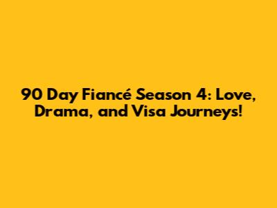 90 Day Fiancé Season 4: Love, Drama, and Visa Journeys!
