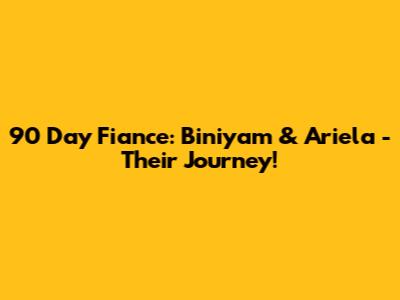 90 Day Fiance: Biniyam & Ariela - Their Journey!