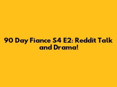 90 Day Fiance S4 E2: Reddit Talk and Drama!