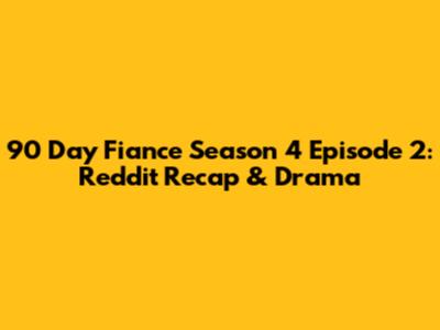 90 Day Fiance Season 4 Episode 2: Reddit Recap & Drama