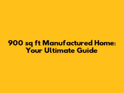 900 sq ft Manufactured Home: Your Ultimate Guide