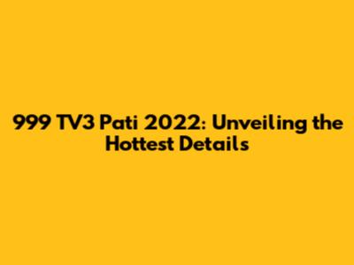 999 TV3 Pati 2022: Unveiling the Hottest Details