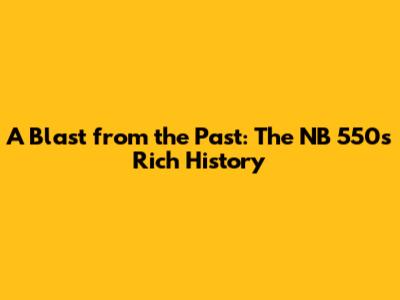 A Blast from the Past: The NB 550's Rich History