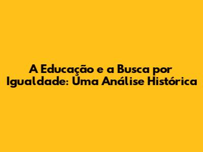 A Educação e a Busca por Igualdade: Uma Análise Histórica
